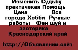 Изменить Судьбу, практичекая Помощь › Цена ­ 15 000 - Все города Хобби. Ручные работы » Фен-шуй и эзотерика   . Краснодарский край